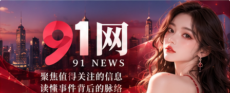 91网综合资讯宽幅视觉